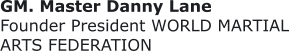 GM. Master Danny Lane  Founder President WORLD MARTIAL ARTS FEDERATION
